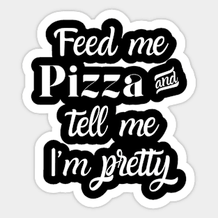 Feed me pizza and tell me I'm pretty Sticker